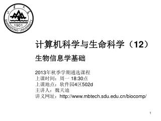 计算机科学与生命科学（ 12 ） 生物信息学基础 2013 年秋季学期通选课程 上课时间：周一 18:30 点 上课地点：软件园 4 区 502d 主讲人：魏天迪