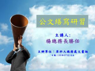 主講人 : 楊總務長勝任 主辦單位：屏科大總務處文書組 日期 :100 年 07 月 14 日