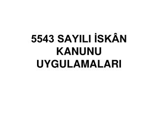 5543 SAYILI İSKÂN KANUNU UYGULAMALARI