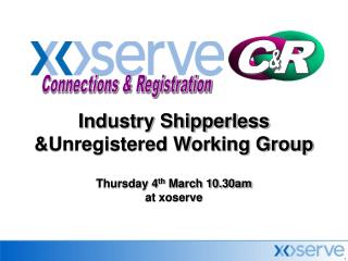 Industry Shipperless &amp;Unregistered Working Group Thursday 4 th March 10.30am at xoserve