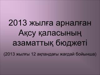 2013 жылға арналған Ақсу қаласының азаматтық бюджеті (2013 жылғы 12 ақпандағы жағдай бойынша)