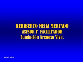 HERIBERTO MEJIA MERCADO ASESOR Y FACILITADOR Fundaciòn Arenosa Vive.