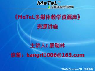 《MeTeL 多媒体教学资源库 》 资源讲座 主讲人 : 康瑞林 信箱： kangrl1006@163