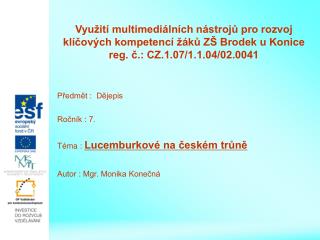 Předmět : Dějepis Ročník : 7. Téma : Lucemburkové na českém trůně Autor : Mgr. Monika Konečná