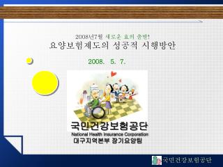 2008 년 7 월 새로운 효의 출발 ! 요양보험제도의 성공적 시행방안
