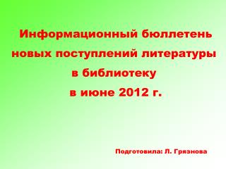 Информационный бюллетень новых поступлений литературы в библиотеку в июне 2012 г.