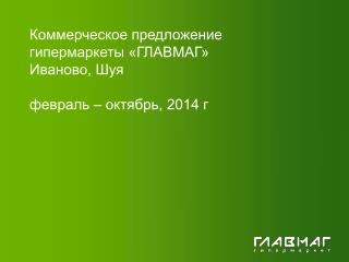 Коммерческое предложение гипермаркеты «ГЛАВМАГ» Иваново, Шуя февраль – октябрь, 2014 г