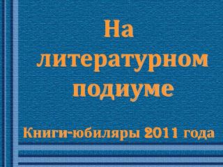 На литературном подиуме Книги - юбиляры 2011 года