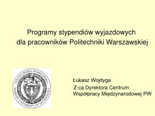 Programy stypendiów wyjazdowych dla pracowników Politechniki Warszawskiej 		 Łukasz Wojdyga
