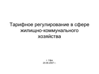 Тарифное регулирование в сфере жилищно-коммунального хозяйства г. Уфа 20.06.2007 г.