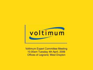 Voltimum Expert Committee Meeting 10.00am Tuesday 4th April, 2006 Offices of Legrand, West Drayton