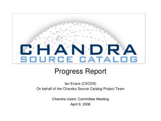 Progress Report Ian Evans (CXCDS) On behalf of the Chandra Source Catalog Project Team