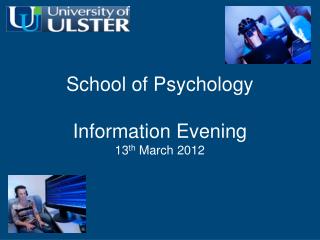 School of Psychology Information Evening 13 th March 2012