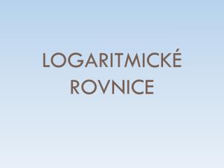 LOGARITMICKÉ ROVNICE