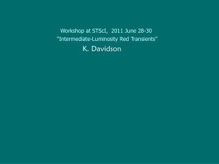 Workshop at STScI, 2011 June 28-30 “Intermediate-Luminosity Red Transients” K. Davidson