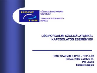 KBSZ SZAKMAI NAPOK - REPÜLÉS Siófok, 2006. október 25. Pál László balesetvizsgáló