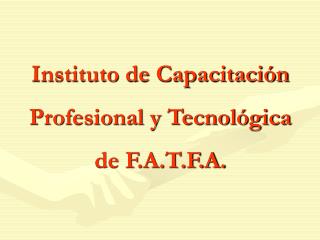 Instituto de Capacitación Profesional y Tecnológica de F.A.T.F.A.