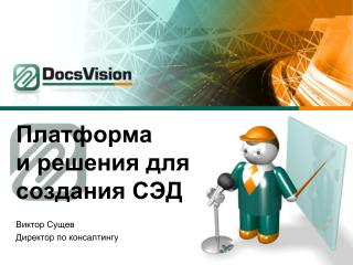 Платформа и решения для создания СЭД Виктор Сущев Директор по консалтингу