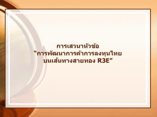 การเสวนาหัวข้อ “ การพัฒนาการค้าการลงทุนไทย บนเส้นทางสายทอง R3E”