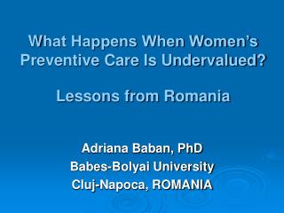 W hat Happens When Women’s Preventive Care Is Undervalued? Lessons from Romania