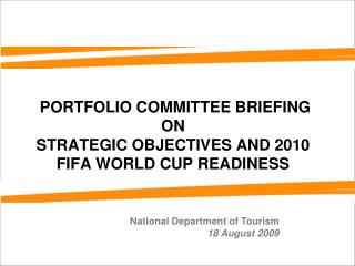 PORTFOLIO COMMITTEE BRIEFING ON STRATEGIC OBJECTIVES AND 2010 FIFA WORLD CUP READINESS