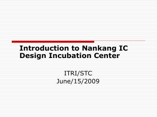 Introduction to Nankang IC Design Incubation Center ITRI/STC June/15/2009