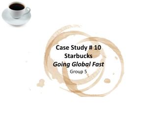 Case Study # 10 Starbucks Going Global Fast Group 5