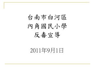 台南市白河區 內角國民小學 反毒宣導 2011 年 9 月 1 日