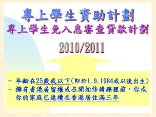 - 年齡在 25 歲或以下 ( 即於 1.9.1984 或以後出生 ) - 擁有 香港居留權 或在開始修讀課程前，你或 你的家庭 已連續在香港居住滿三年