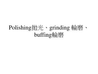 Polishing 拋光、 grinding 輪磨、 buffing 輪磨