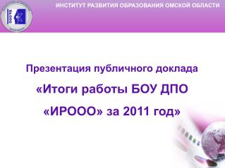 Презентация публичного доклада «Итоги работы БОУ ДПО «ИРООО» за 2011 год»
