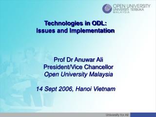 Technologies in ODL: Issues and Implementation 	Prof Dr Anuwar Ali 	President/Vice Chancellor 	Open University Malaysia