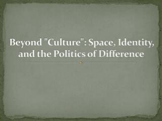 Beyond &quot;Culture&quot;: Space, Identity, and the Politics of Difference