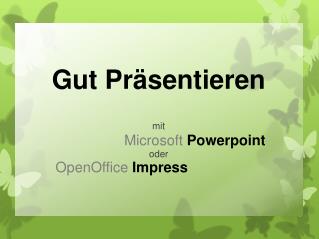 Gut Präsentieren mit Microsoft Powerpoint oder OpenOffice Impress