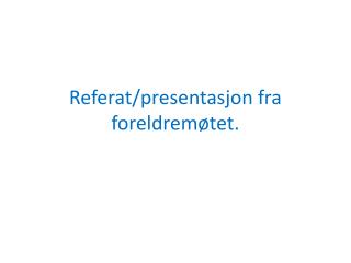 Referat/presentasjon fra foreldremøtet.
