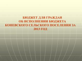 БЮДЖЕТ ДЛЯ ГРАЖДАН ОБ ИСПОЛНЕНИИ БЮДЖЕТА КОНЕВСКОГО СЕЛЬСКОГО ПОСЕЛЕНИЯ ЗА 2013 ГОД