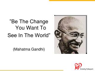 ”Be The Change You Want To See In The World” (Mahatma Gandhi)