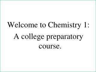 Welcome to Chemistry 1: A college preparatory course.