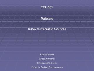 TEL 581 Malware Survey on Information Assurance Presented by Gregory Michel Lincoln Jean Louis