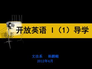 开放英语 I （ 1 ）导学 文法系 杨鹏鲲 2012 年 4 月