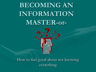 BECOMING AN INFORMATION MASTER-or-