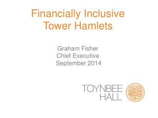 Financially Inclusive Tower Hamlets Graham Fisher Chief Executive September 2014