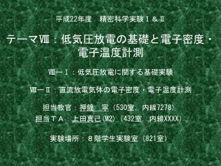 平成 22 年度　精密科学実験 Ⅰ ＆ Ⅱ テーマ Ⅷ ：低気圧放電の基礎と電子密度・電子温度計測 Ⅷ ー Ⅰ ：低気圧放電に関する基礎実験 Ⅷ ー Ⅱ ：直流放電気体の電子密度・電子温度計測