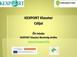 KEXPORT Klaszter Céljai Őri István KEXPORT Klaszter Bizottság elnöke kexport.hu