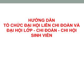 HƯỚNG DẪN TỔ CHỨC ĐẠI HỘI LIÊN CHI ĐOÀN VÀ ĐẠI HỘI LỚP - CHI ĐOÀN - CHI HỘI SINH VIÊN