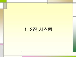 1. 2 진 시스템