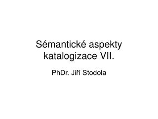 Sémantické aspekty katalogizace VII.