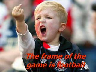 The frame of the game is football
