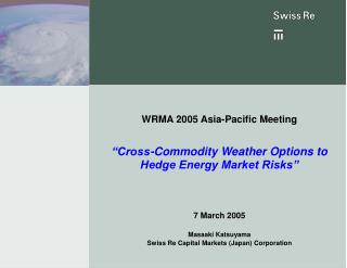 WRMA 200 5 Asia-Pacific Meeting “Cross-Commodity Weather Options to Hedge Energy Market Risks”