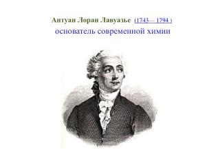 Антуан Лоран Лавуазье ( 1743 —  1794 ) основатель современной  химии